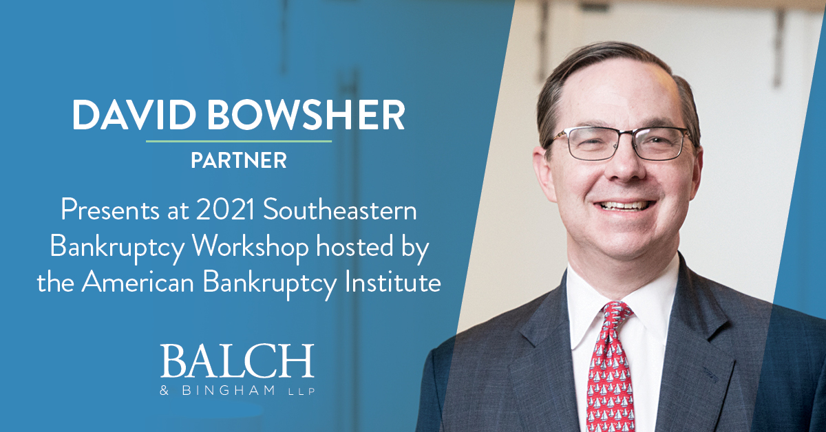 David Bowsher | 2021 ABI Southeastern Bankruptcy Workshop | Balch ...